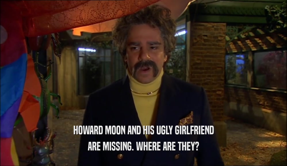 HOWARD MOON AND HIS UGLY GIRLFRIEND ARE MISSING. WHERE ARE THEY? 