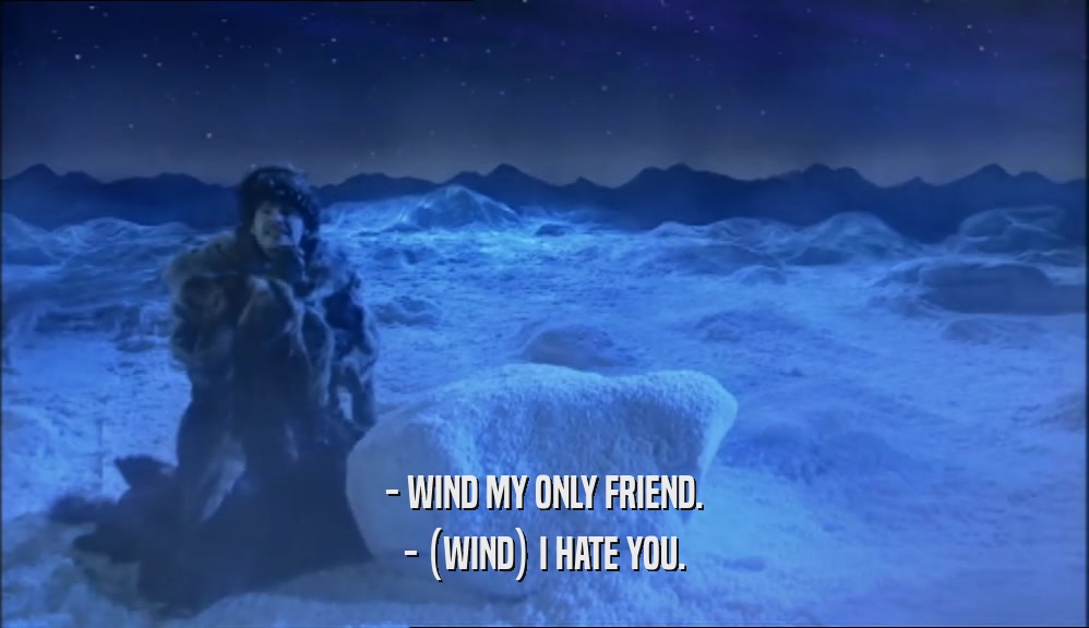 - WIND MY ONLY FRIEND. - (WIND) I HATE YOU. 