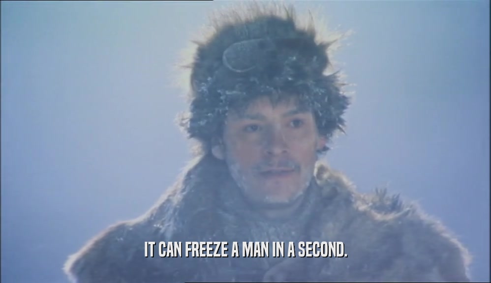 IT CAN FREEZE A MAN IN A SECOND.  