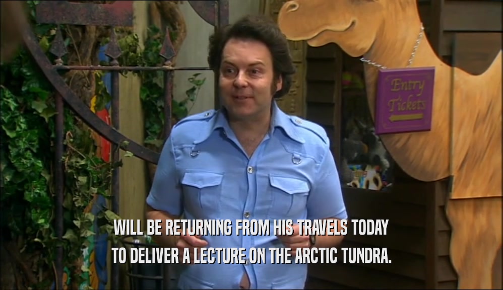 WILL BE RETURNING FROM HIS TRAVELS TODAY TO DELIVER A LECTURE ON THE ARCTIC TUNDRA. 