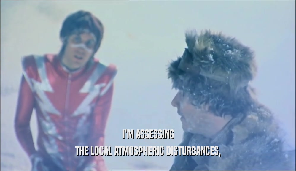 I'M ASSESSING THE LOCAL ATMOSPHERIC DISTURBANCES, 
