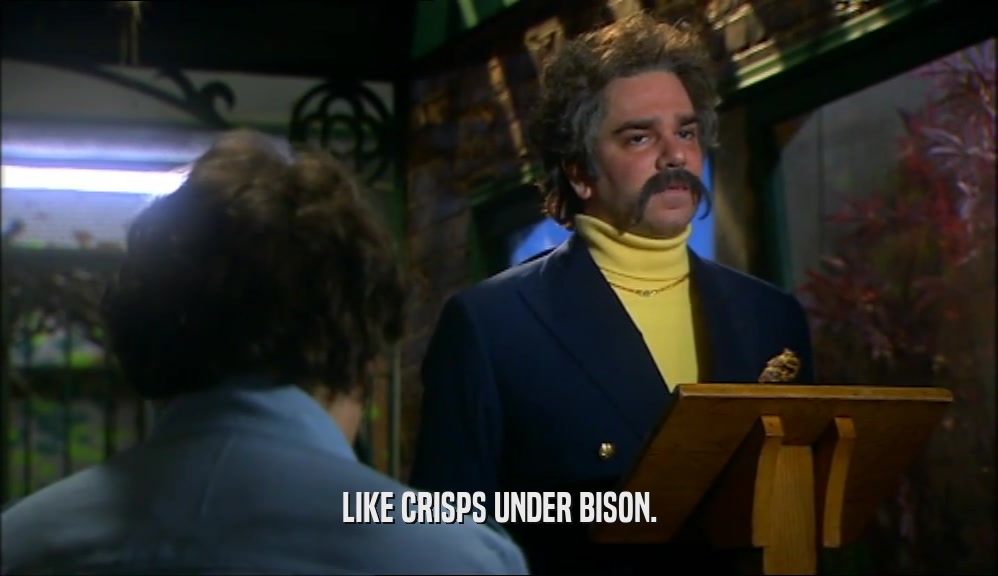 LIKE CRISPS UNDER BISON.  