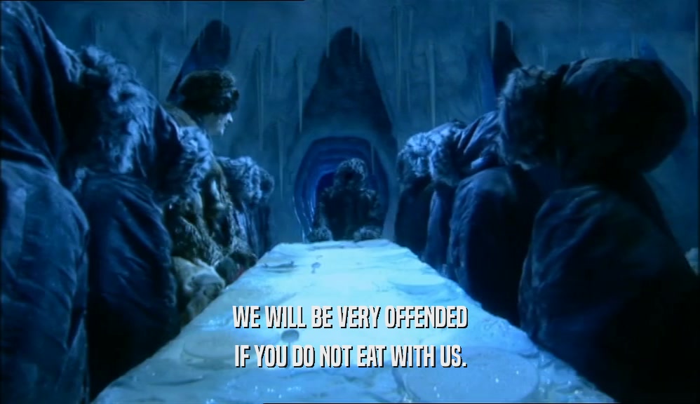 WE WILL BE VERY OFFENDED IF YOU DO NOT EAT WITH US. 