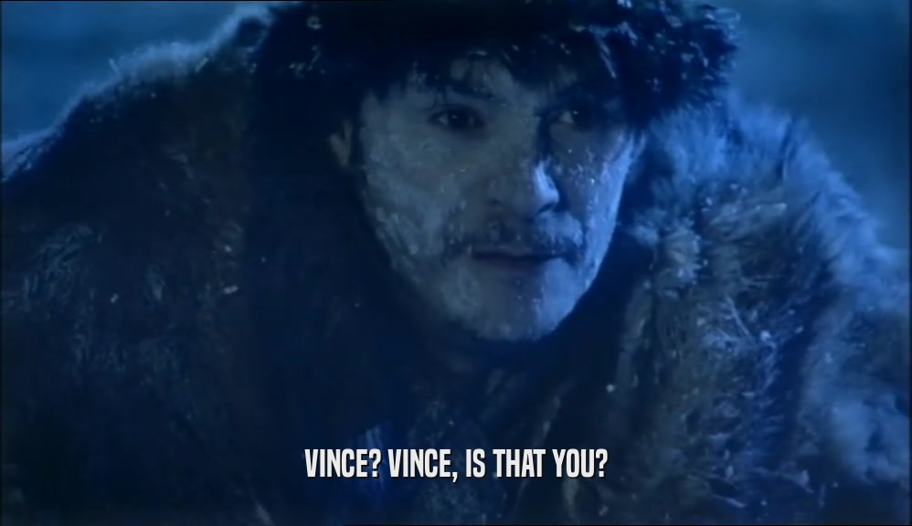 VINCE? VINCE, IS THAT YOU?  