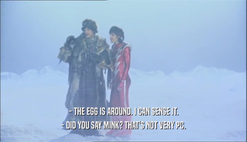 - THE EGG IS AROUND. I CAN SENSE IT. - DID YOU SAY MINK? THAT'S NOT VERY PC. 