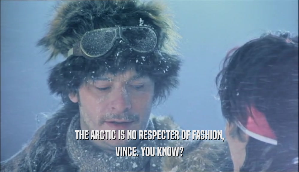THE ARCTIC IS NO RESPECTER OF FASHION, VINCE. YOU KNOW? 