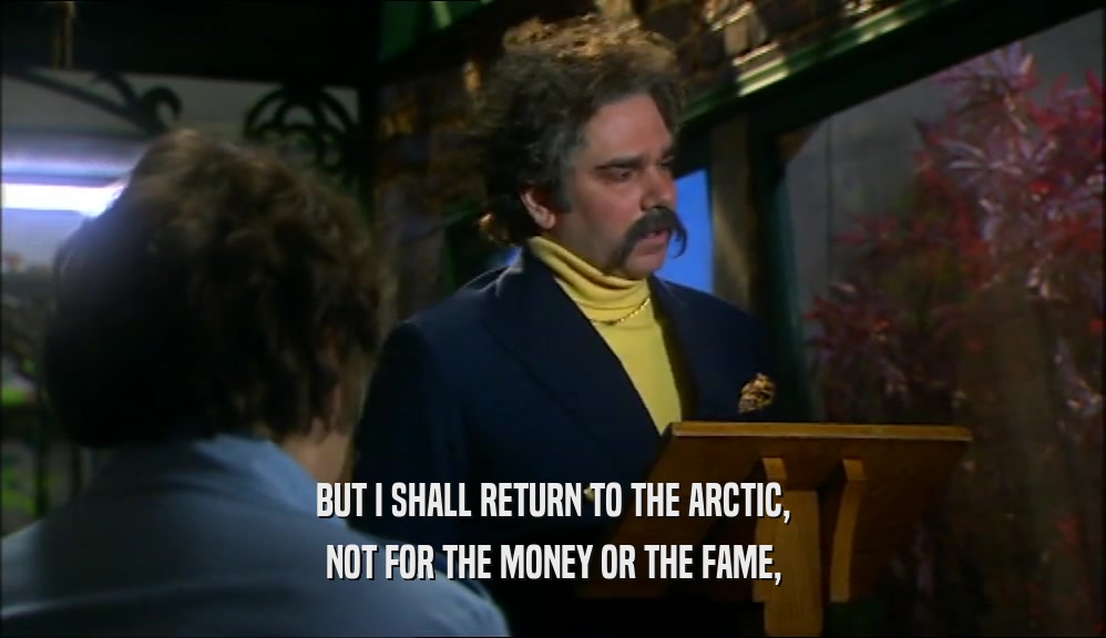 BUT I SHALL RETURN TO THE ARCTIC, NOT FOR THE MONEY OR THE FAME, 