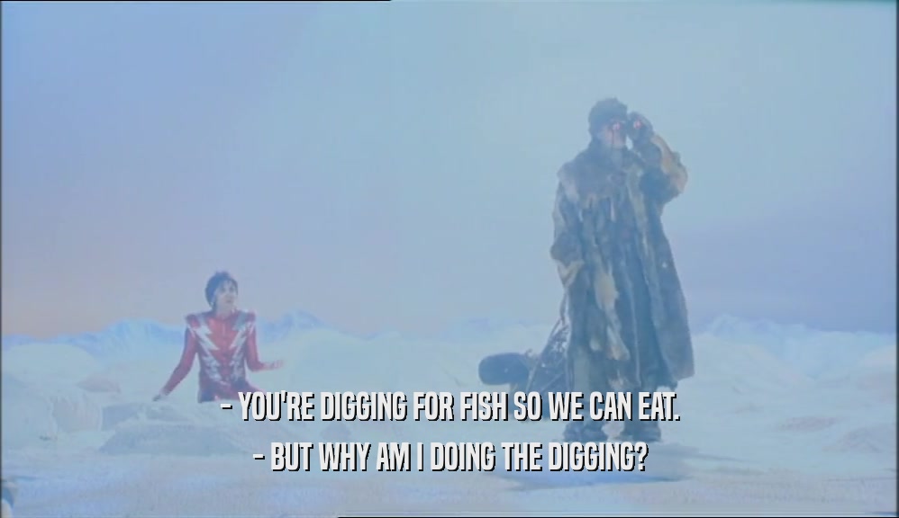 - YOU'RE DIGGING FOR FISH SO WE CAN EAT. - BUT WHY AM I DOING THE DIGGING? 