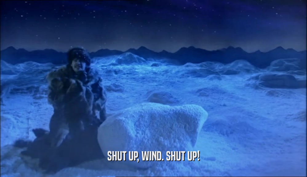 SHUT UP, WIND. SHUT UP!  