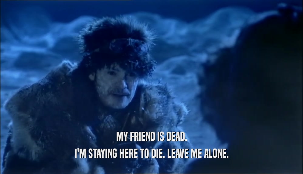 MY FRIEND IS DEAD. I'M STAYING HERE TO DIE. LEAVE ME ALONE. 