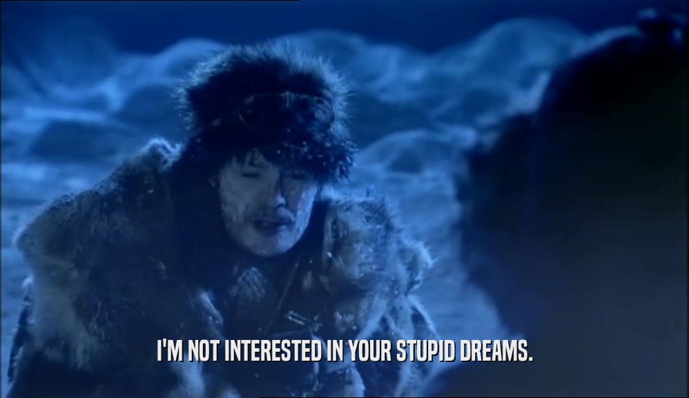 I'M NOT INTERESTED IN YOUR STUPID DREAMS.  