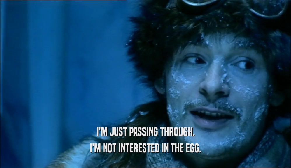 I'M JUST PASSING THROUGH. I'M NOT INTERESTED IN THE EGG. 