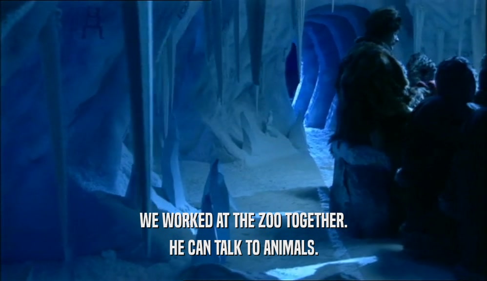 WE WORKED AT THE ZOO TOGETHER. HE CAN TALK TO ANIMALS. 