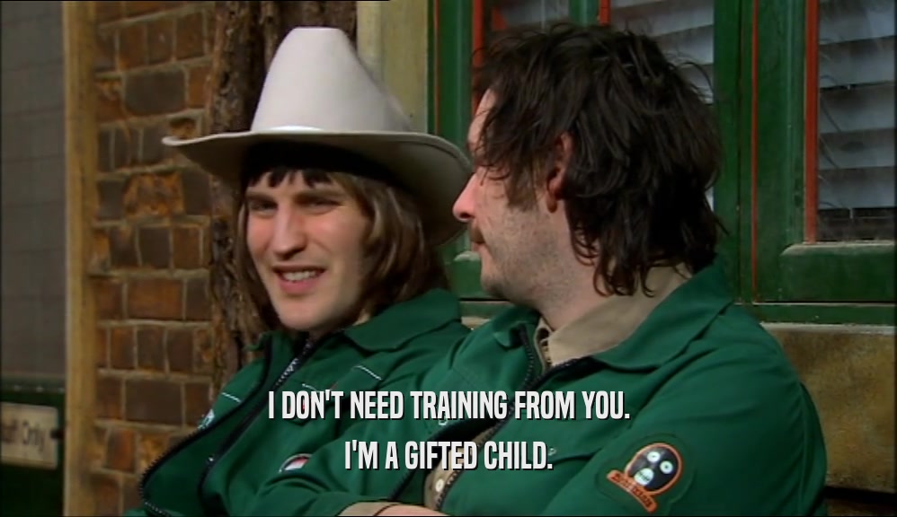 I DON'T NEED TRAINING FROM YOU. I'M A GIFTED CHILD. 
