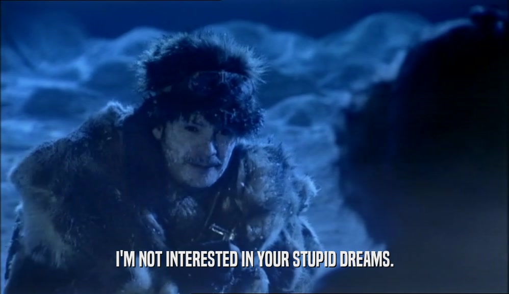 I'M NOT INTERESTED IN YOUR STUPID DREAMS.  