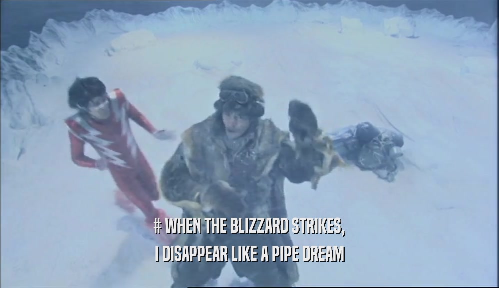 # WHEN THE BLIZZARD STRIKES, I DISAPPEAR LIKE A PIPE DREAM 