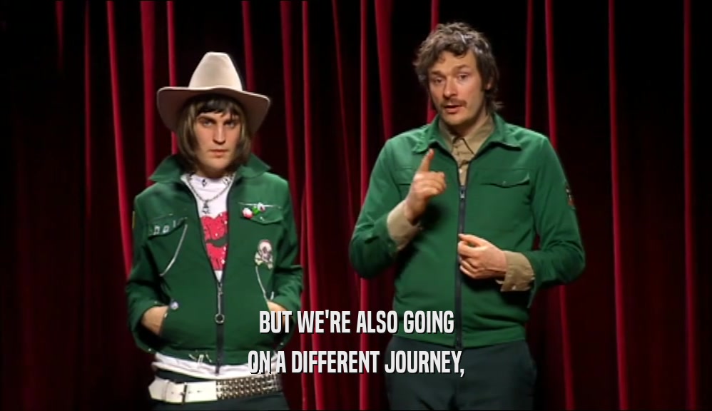 BUT WE'RE ALSO GOING ON A DIFFERENT JOURNEY, 