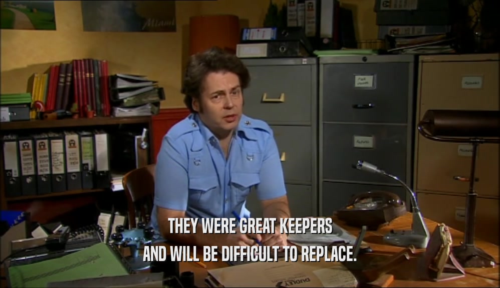 THEY WERE GREAT KEEPERS AND WILL BE DIFFICULT TO REPLACE. 