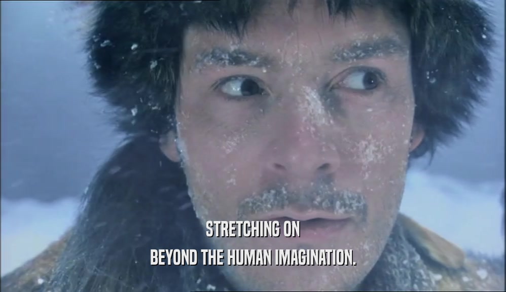 STRETCHING ON BEYOND THE HUMAN IMAGINATION. 