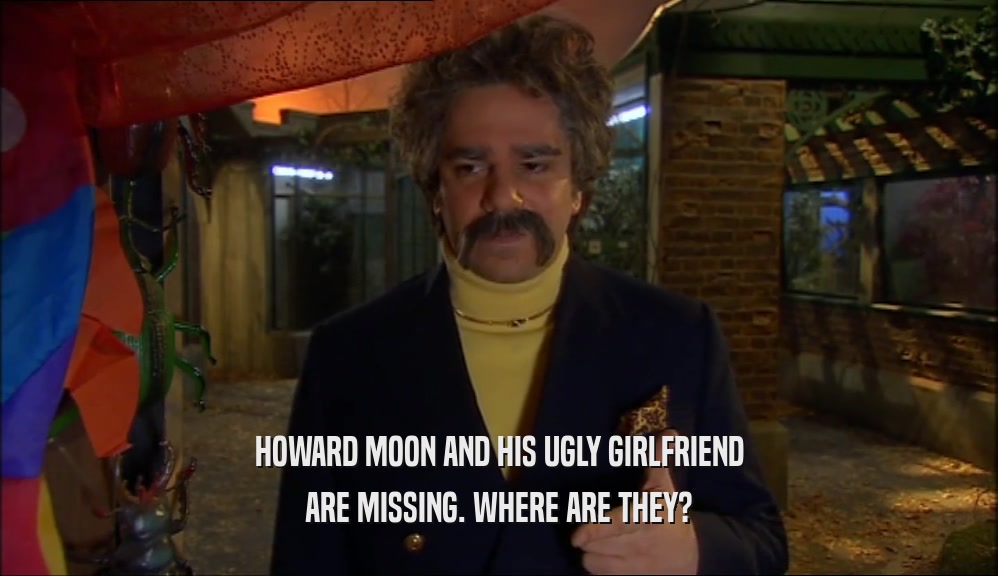 HOWARD MOON AND HIS UGLY GIRLFRIEND ARE MISSING. WHERE ARE THEY? 