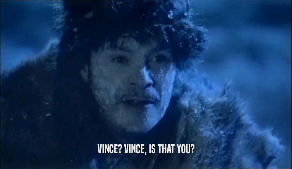 VINCE? VINCE, IS THAT YOU?  