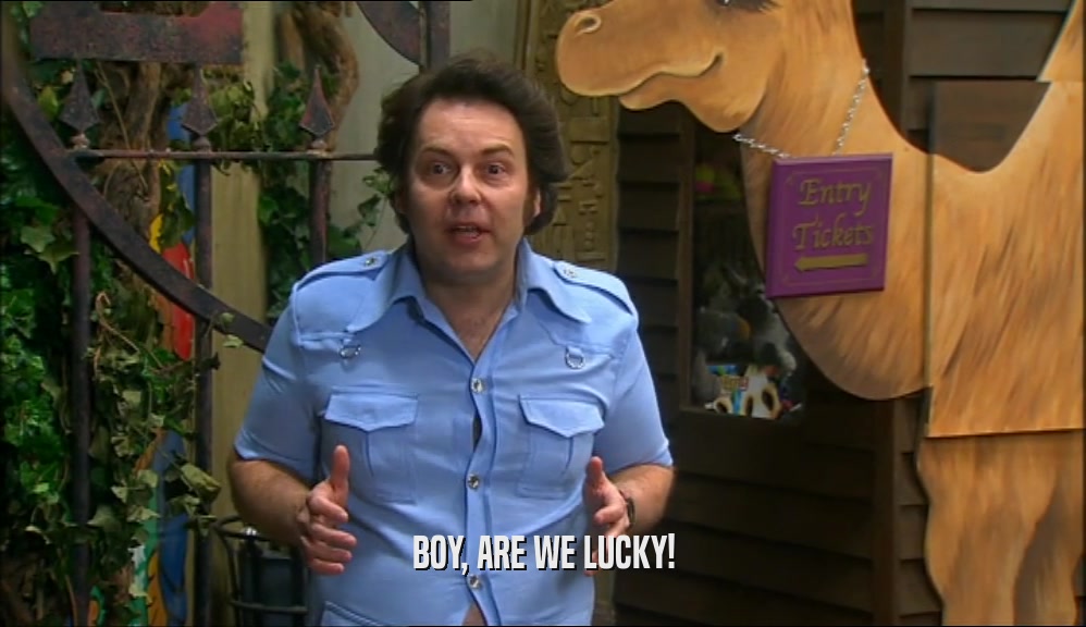 BOY, ARE WE LUCKY!  