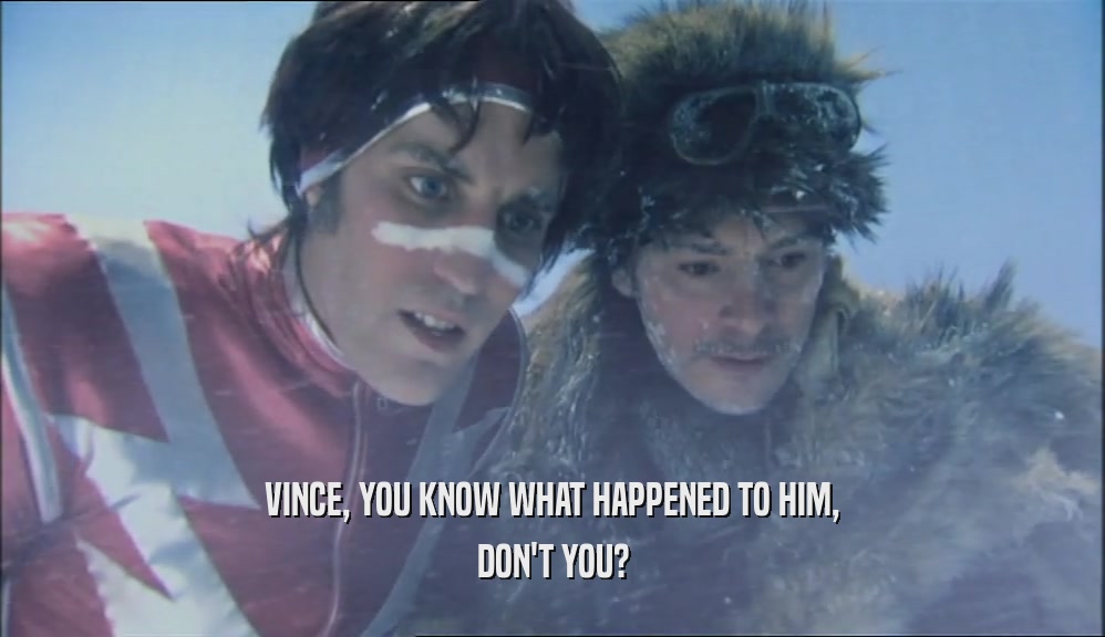 VINCE, YOU KNOW WHAT HAPPENED TO HIM, DON'T YOU? 