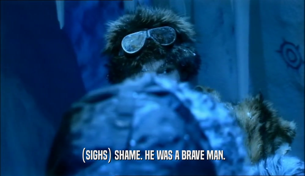 (SIGHS) SHAME. HE WAS A BRAVE MAN.  