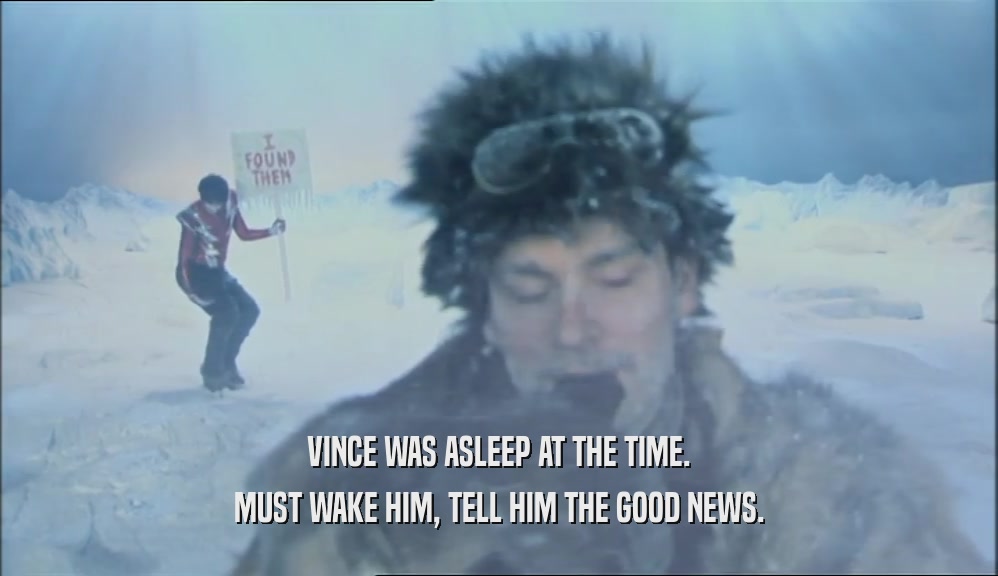VINCE WAS ASLEEP AT THE TIME. MUST WAKE HIM, TELL HIM THE GOOD NEWS. 