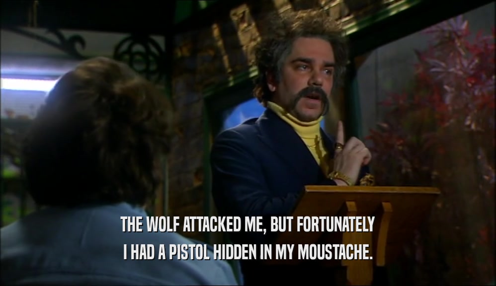THE WOLF ATTACKED ME, BUT FORTUNATELY I HAD A PISTOL HIDDEN IN MY MOUSTACHE. 