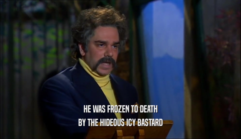 HE WAS FROZEN TO DEATH BY THE HIDEOUS ICY BASTARD 
