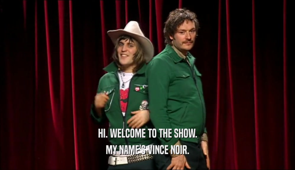 HI. WELCOME TO THE SHOW. MY NAME'S VINCE NOIR. 