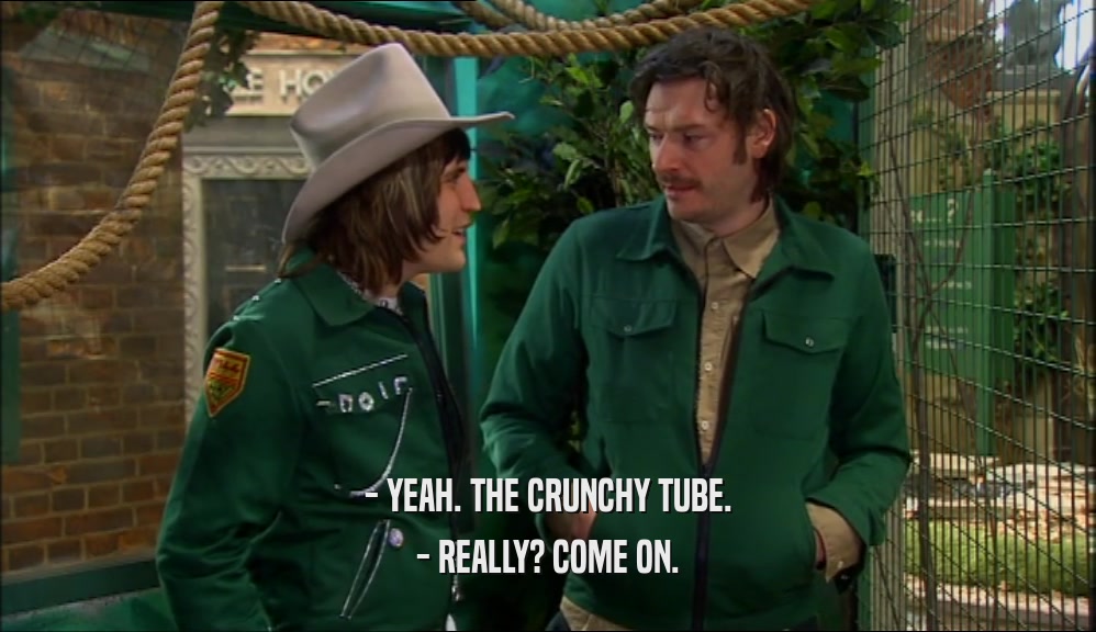 - YEAH. THE CRUNCHY TUBE. - REALLY? COME ON. 