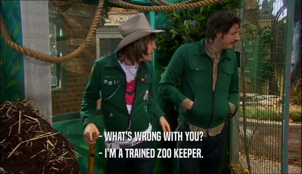 - WHAT'S WRONG WITH YOU?
 - I'M A TRAINED ZOO KEEPER.
 