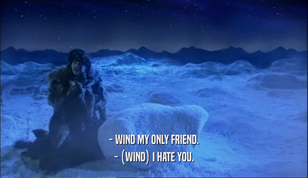- WIND MY ONLY FRIEND. - (WIND) I HATE YOU. 