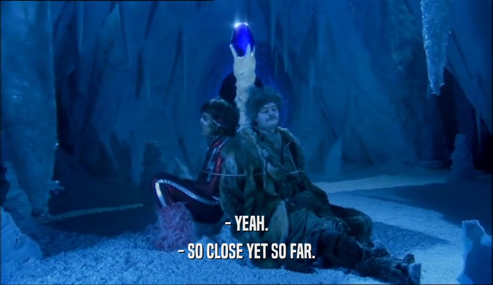 - YEAH. - SO CLOSE YET SO FAR. 