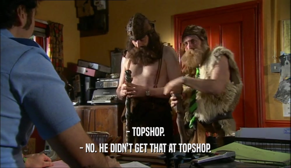 - TOPSHOP. - NO. HE DIDN'T GET THAT AT TOPSHOP. 