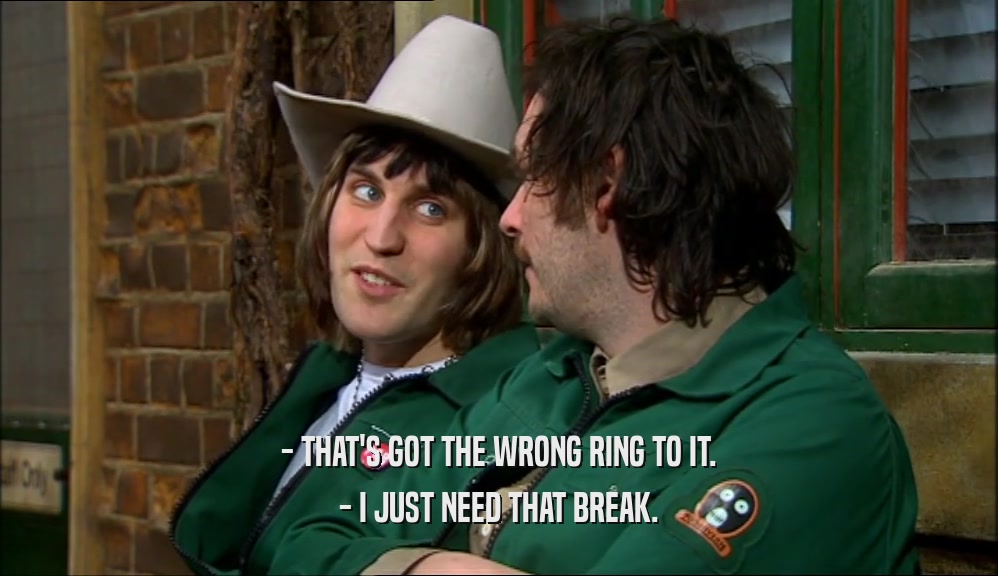 - THAT'S GOT THE WRONG RING TO IT. - I JUST NEED THAT BREAK. 