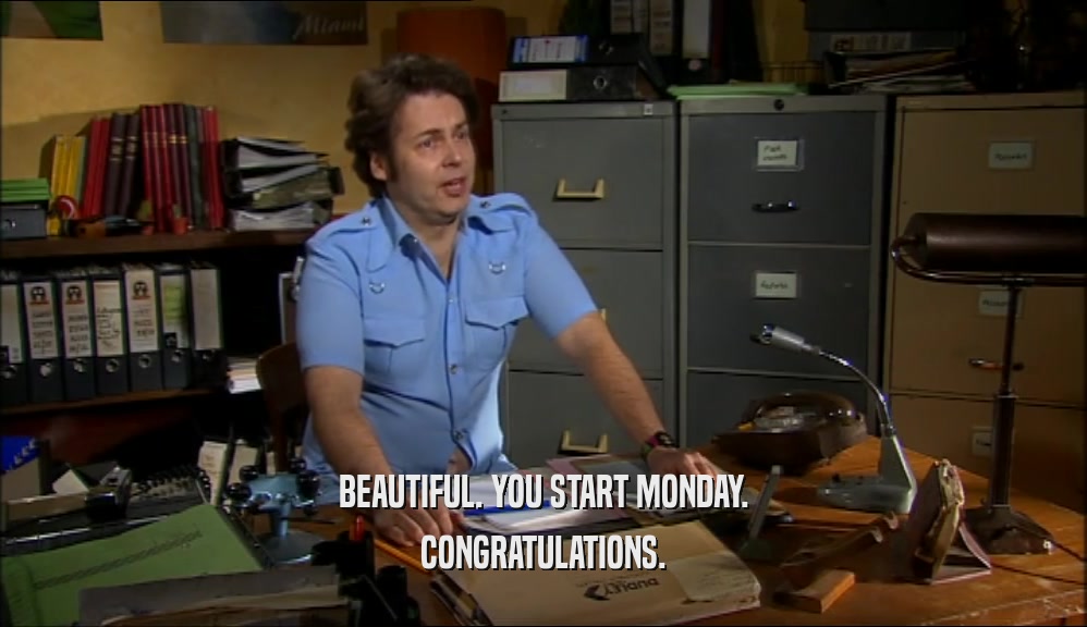 BEAUTIFUL. YOU START MONDAY. CONGRATULATIONS. 