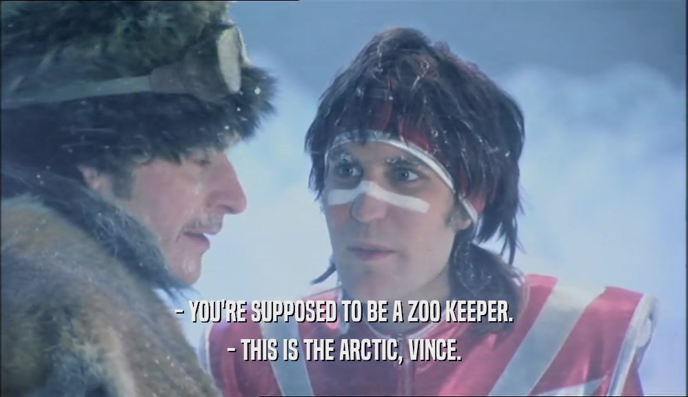 - YOU'RE SUPPOSED TO BE A ZOO KEEPER.
 - THIS IS THE ARCTIC, VINCE.
 