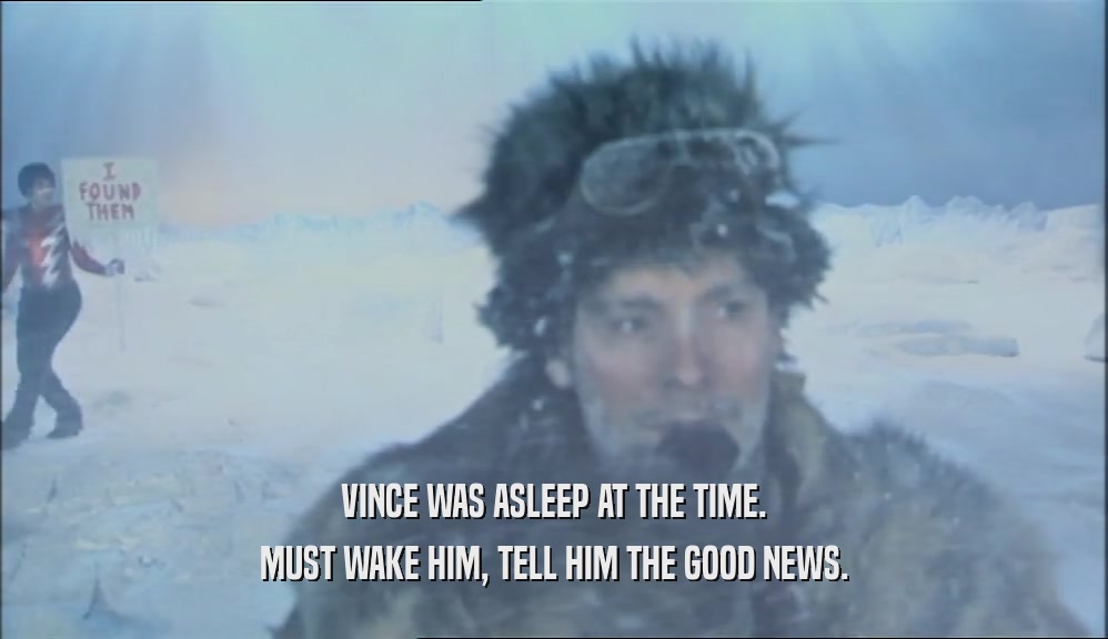 VINCE WAS ASLEEP AT THE TIME. MUST WAKE HIM, TELL HIM THE GOOD NEWS. 