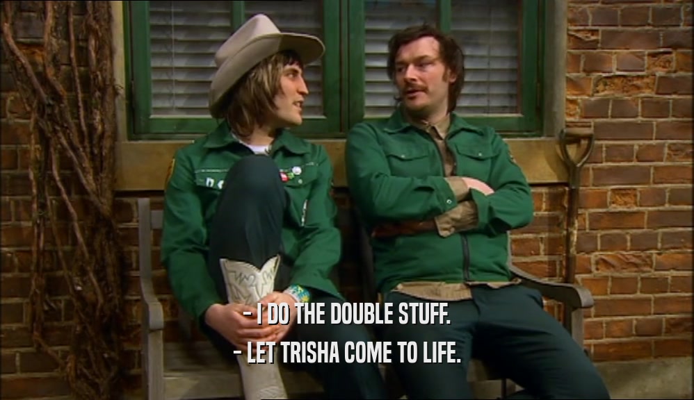 - I DO THE DOUBLE STUFF. - LET TRISHA COME TO LIFE. 
