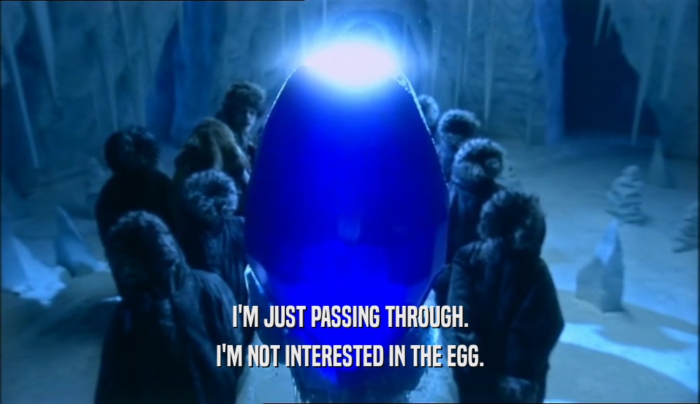 I'M JUST PASSING THROUGH. I'M NOT INTERESTED IN THE EGG. 