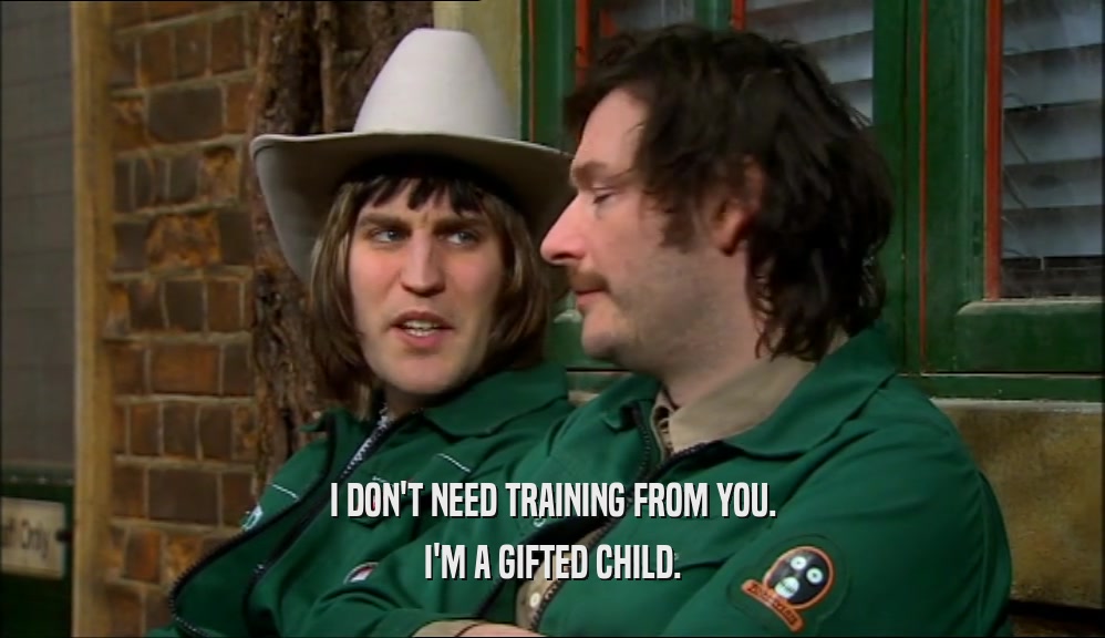 I DON'T NEED TRAINING FROM YOU. I'M A GIFTED CHILD. 