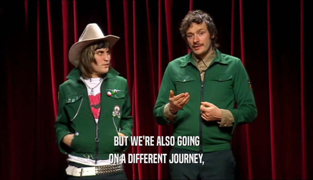 BUT WE'RE ALSO GOING ON A DIFFERENT JOURNEY, 