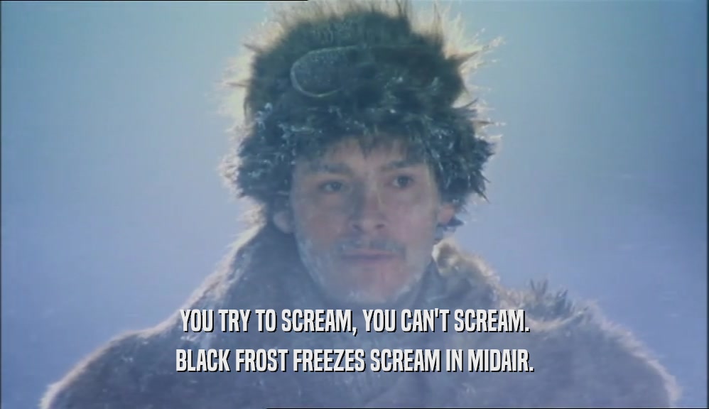 YOU TRY TO SCREAM, YOU CAN'T SCREAM. BLACK FROST FREEZES SCREAM IN MIDAIR. 