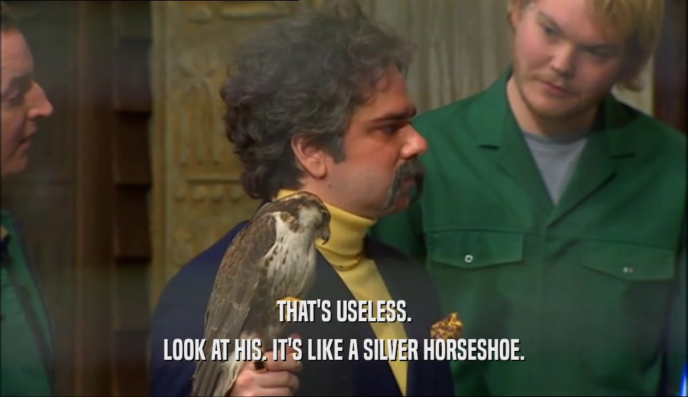 THAT'S USELESS. LOOK AT HIS. IT'S LIKE A SILVER HORSESHOE. 