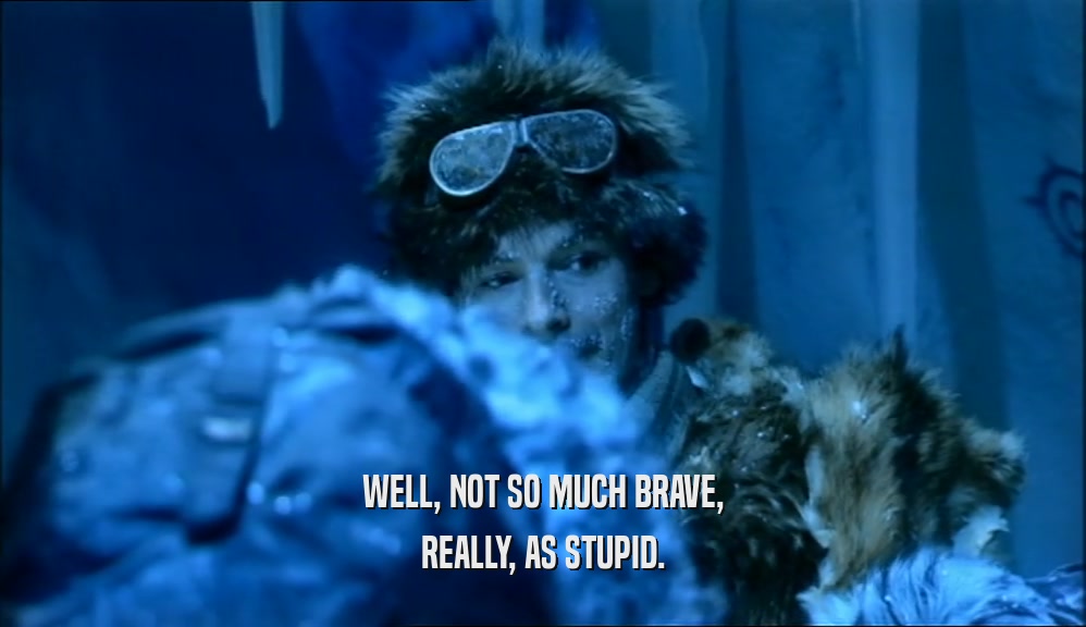 WELL, NOT SO MUCH BRAVE, REALLY, AS STUPID. 