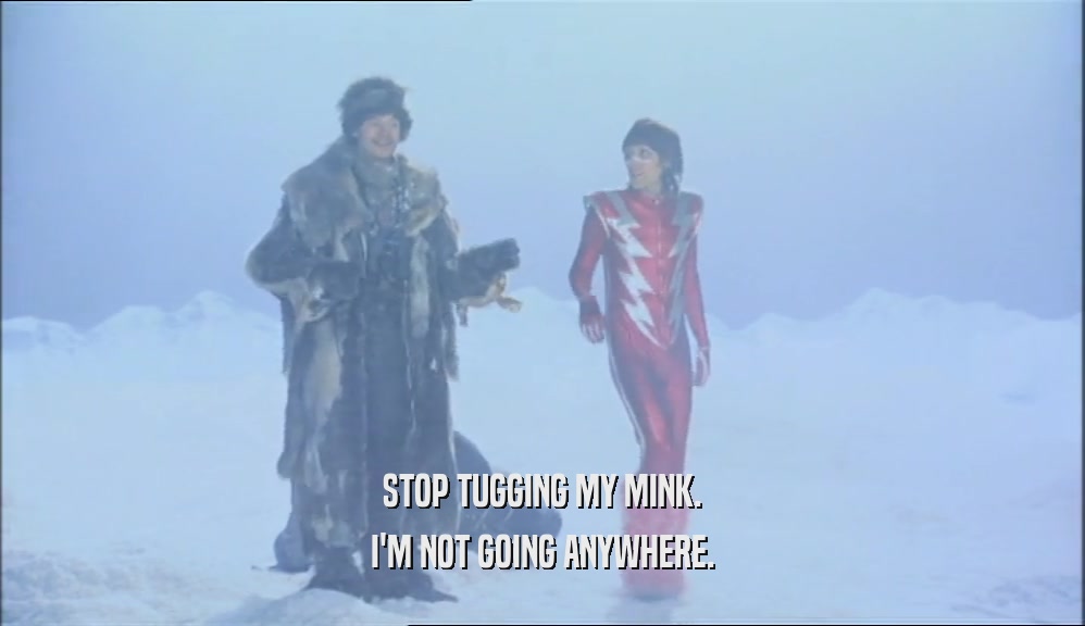 STOP TUGGING MY MINK. I'M NOT GOING ANYWHERE. 