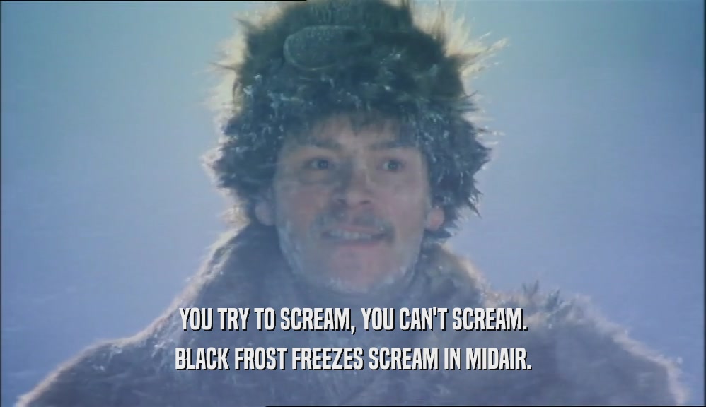 YOU TRY TO SCREAM, YOU CAN'T SCREAM. BLACK FROST FREEZES SCREAM IN MIDAIR. 